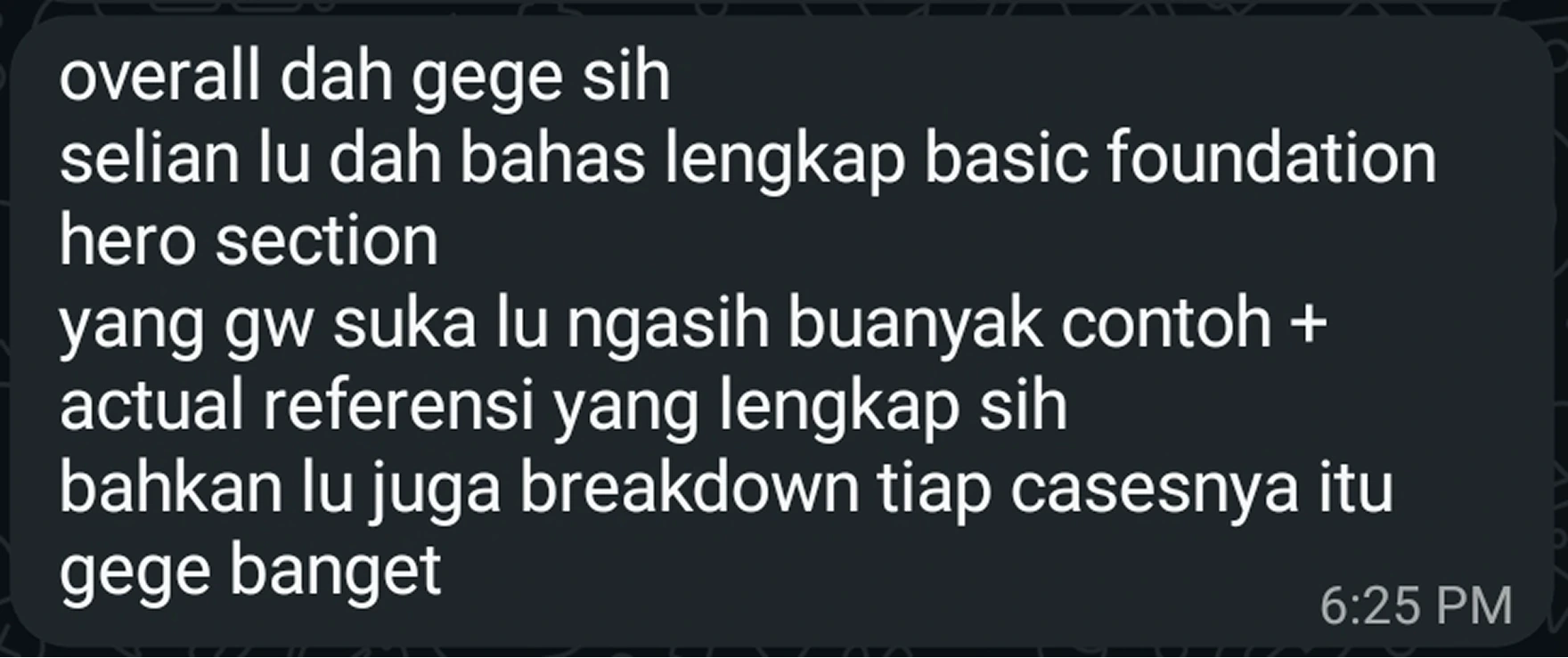 Pesan WhatsApp dari pembaca: 'overall dah gege sih, selain lu dah bahas lengkap basic foundation hero section, yang gw suka lu ngasih buanyak contoh + actual referensi yang lengkap sih, bahkan lu juga breakdown tiap casesnya itu gege banget'